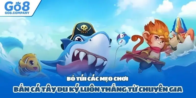 Bỏ túi các mẹo chơi bắn cá Tây Du Ký luôn thắng từ chuyên gia